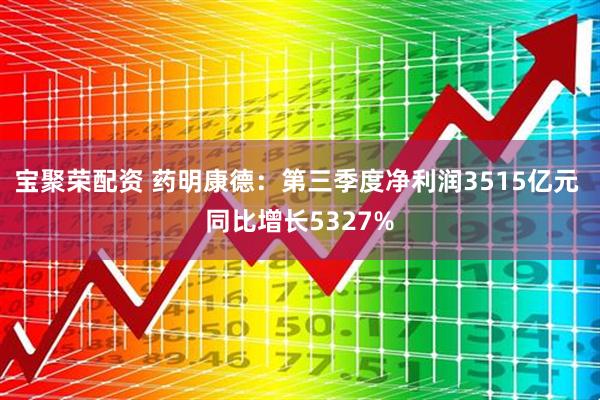 宝聚荣配资 药明康德:第三季度净利润3515亿元 同比增长5327%